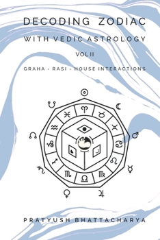 DECODING ZODIAC WITH VEDIC ASTROLOGY VOL II: GRAHA-RASI-HOUSE INTERACTIONS