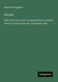 Paperback Alfredo: Ballo storico in 5 atti da rappresentarsi nel Real Teatro S. Carlo la sera de' 12 gennaio 1838 [Italian] Book
