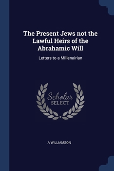 The Present Jews not the Lawful Heirs of the Abrahamic Will: Letters to a Millenairian