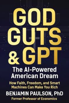 God, Guts, & GPT: The AI-Powered American Dream: How Faith, Freedom, and Smart Machines Can Make You Rich