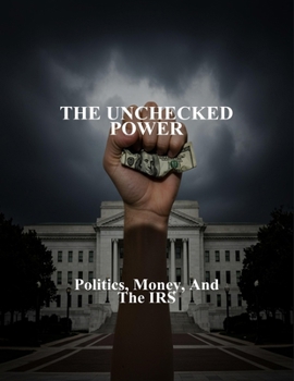 Paperback The Unchecked Power: Politics, Money, And The Irs Book