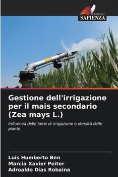 Gestione dell'irrigazione per il mais secondario (Zea mays L.): Influenza delle lame di irrigazione e densità delle piante (Italian Edition)