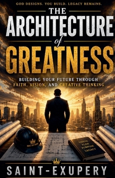 Paperback The Architecture of Greatness: Building Your Future Through Faith, Vision, and Creative Thinking Book