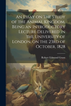 Paperback An Essay on the Study of the Animal Kingdom. Being an Introductory Lecture Delivered in the University of London, on the 23rd of October, 1828 Book