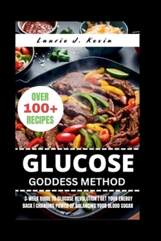Glucose Goddess Method: 3-Week Guide to Glucose Revolution Get Your Energy Back Changing Power of Balancing Your Blood Sugar