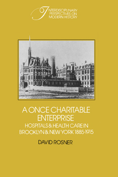 A Once Charitable Enterprise : Hospitals and Health Care in Brooklyn and New York 18851915 - Book  of the Interdisciplinary Perspectives on Modern History