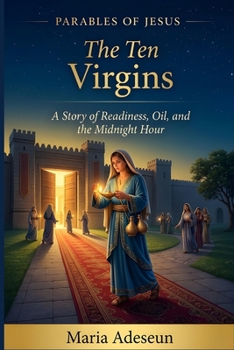 The Ten Virgins: A Story of Readiness, Oil and The Midnight Hour (Parables of Jesus)