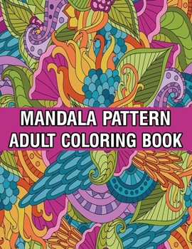 Mandala Pattern Adult Coloring Book: Mandala Pattern Coloring Book For Adults Relaxation and Meditation Anti-Stress Mandala Coloring Book with Fun, Easy, and Stress Relieving Designs