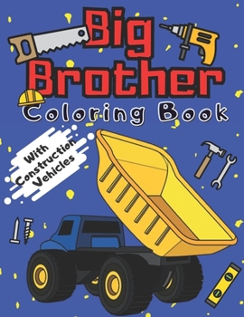 Big Brother Coloring Book With Construction Vehicles: Colouring Pages For Kids & Toddlers 2-6 6-8 Ages Images with Trucks Tractors Cranes Diggers ... Going To Be A Big Brother For 2 3 4 Year Old