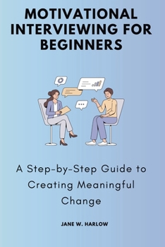 Paperback Motivational Interviewing for Beginners: A Step-by-Step Guide to Creating Meaningful Change Book