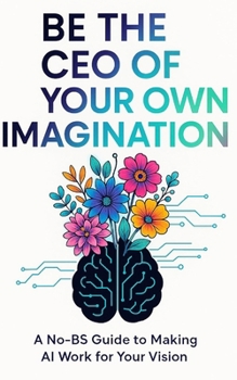 Paperback Be the CEO of your Own Imagination: A No-BS Guide to Making AI Work For Your Vision Book