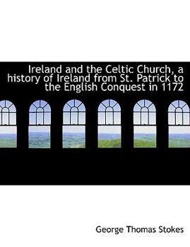 Ireland and the Celtic Church, a History of Ireland from St Patrick to the English Conquest In 1172