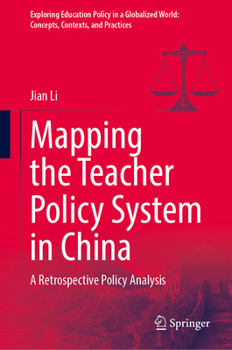 Mapping the Teacher Policy System in China: A Retrospective Policy Analysis (Exploring Education Policy in a Globalized World: Concepts, Contexts, and Practices)