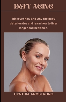 Defy Aging: Discover how and why the body deteriorates and learn how to live longer and healthier.