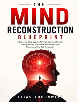 The Mind Reconstruction Blueprint: A step-by-step system for transforming beliefs, strengthening emotional resilience, and unlocking your full potential
