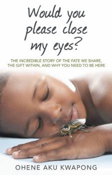 Hardcover Would You Please Close My Eyes?: The Incredible Story of the Fate We Share, the Gift Within, and Why You Need to Be Here Book