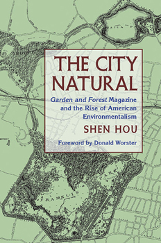 The City Natural: Garden and Forest Magazine and the Rise of American Environmentalism - Book  of the History of the Urban Environment