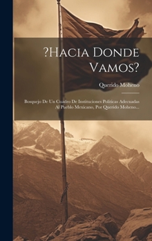 Hardcover ?hacia Donde Vamos?: Bosquejo De Un Cuadro De Instituciones Politicas Adecuadas Al Pueblo Mexicano, Por Querido Moheno... [Spanish] Book