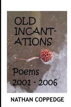 The Old Incantations: Or, Sorcery in the Dark; Poems from My Middle Ages of Madness; Poems 2001 - 2006