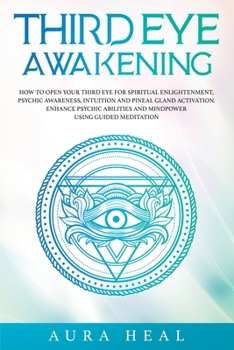 Paperback Third Eye Awakening: How to Open Your Third Eye for Spiritual Enlightenment, Psychic Awareness, Intuition and Pineal Gland Activation. Enha Book