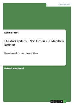Paperback Die drei Federn - Wir lernen ein Märchen kennen: Deutschstunde in einer dritten Klasse [German] Book