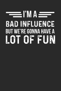 Notebook: I'm A Bad Influence But We're Gonna Have A Lot Of Fun Ruled