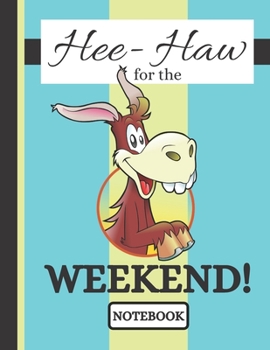 Hee-Haw for the Weekend!  (NOTEBOOK): Super Cute Donkey Quote Print Novelty Gift - Donkey Notebook for Men, Women, Office Workers