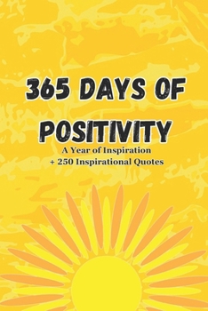 365 Days of Positivity : A Year of Inspiration: Navigating Life's Challenges with Positivity & Collection Of Quotes About Happiness, Love, Success, Courage, and Hope.