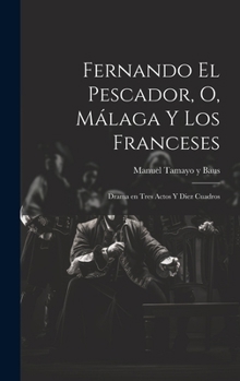 Hardcover Fernando el pescador, o, Málaga y los franceses: Drama en tres actos y diez cuadros [Spanish] Book