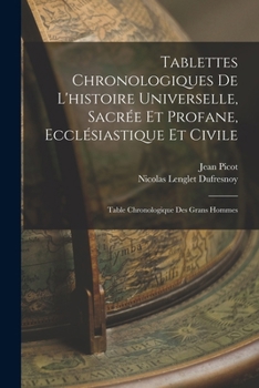 Tablettes Chronologiques de l'Histoire Universelle, Sacr�e Et Profane, Eccl�siastique Et Civile: Table Chronologique Des Grans Hommes