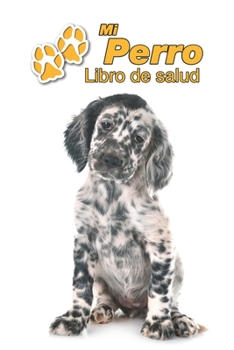Mi Perro Libro de salud: Setter Inglés Cachorro | 109 páginas 15cm x 23cm A5 | Cuaderno para llenar | Agenda de Vacunas | Seguimiento Médico | Visitas ... de un Perro | Contactos (Spanish Edition)