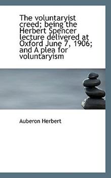 Hardcover The Voluntaryist Creed; Being the Herbert Spencer Lecture Delivered at Oxford June 7, 1906; And a PL Book