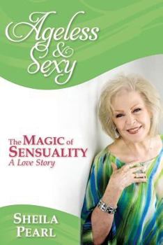 Ageless and Sexy: The Magic of Sensuality--A Love Story