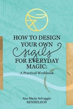 Paperback How to Design Your Own Sigils for Everyday Magic: A Practical Workbook Book