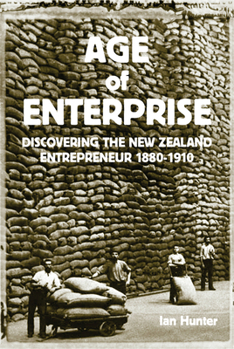 Paperback Age of Enterprise: Discovering the New Zealand Entrepreneur 1880-1910 Book
