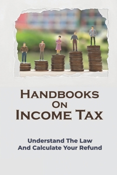 Paperback Handbooks On Income Tax: Understand The Law And Calculate Your Refund: Income Tax Basics Book