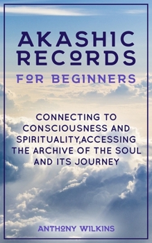 Paperback Akashic Records for Beginners: Connecting to Consciousness and Spirituality, Accessing the Archive of the Soul and its Journey Book