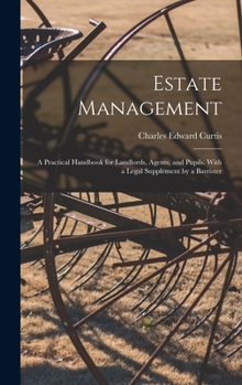 Estate management: a practical handbook for landlords, agents, and pupils. With a legal supplement by a barrister