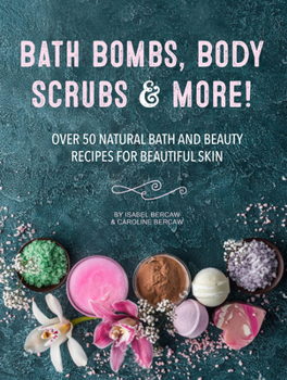 Hardcover Bath Bombs, Body Scrubs & More!: Over 50 Natural Bath and Beauty Recipes for Gorgeous Skin Book