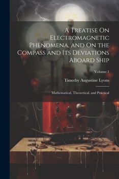 Paperback A Treatise On Electromagnetic Phenomena, and On the Compass and Its Deviations Aboard Ship: Mathematical, Theoretical, and Practical; Volume 1 Book