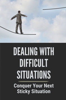 Paperback Dealing With Difficult Situations: Conquer Your Next Sticky Situation: How To Handle Difficult Situations Book