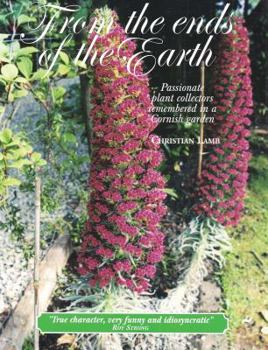 Hardcover From the Ends of the Earth: Passionate Plant Collectors Remembered in a Cornish Garden Book