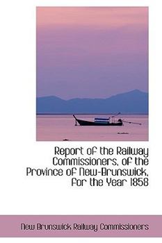 Paperback Report of the Railway Commissioners, of the Province of New-Brunswick, for the Year 1858 Book