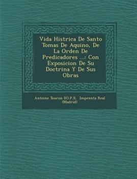 Paperback Vida Hist�rica De Santo Tomas De Aquino, De La Orden De Predicadores ...: Con Exposicion De Su Doctrina Y De Sus Obras [Spanish] Book
