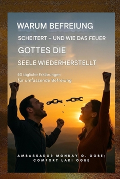 Warum die Befreiung scheitert - und wie das Feuer Gottes die Seele wiederherstellt: 40 tägliche Erklärungen für umfassende Befreiung