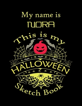 My name is NORA This is my HALLOWEEN Sketch Book: Inspirational and Motivational Halloween Gift for a Special girl. Halloween Comics Sketch Book for ... Comics Sketch Book for Kids and Toddler.