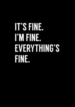 It's Fine. I'm Fine. Everything's Fine.: Funny Gag Gift Notebook For Coworkers & Friends (Dot Grid Journal & Weekly Planner)
