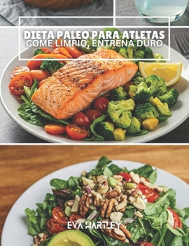 DIETA PALEO PARA ATLETAS: Come Limpio, Entrena Duro (Spanish Edition)