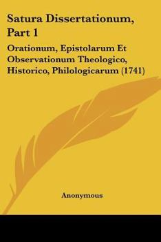Satura Dissertationum, Part 1: Orationum, Epistolarum Et Observationum Theologico, Historico, Philologicarum (1741)