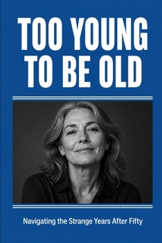 Too Young to Be Old: Navigating the Strange Years After Fifty
